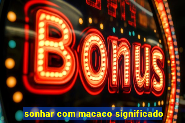 sonhar com macaco significado